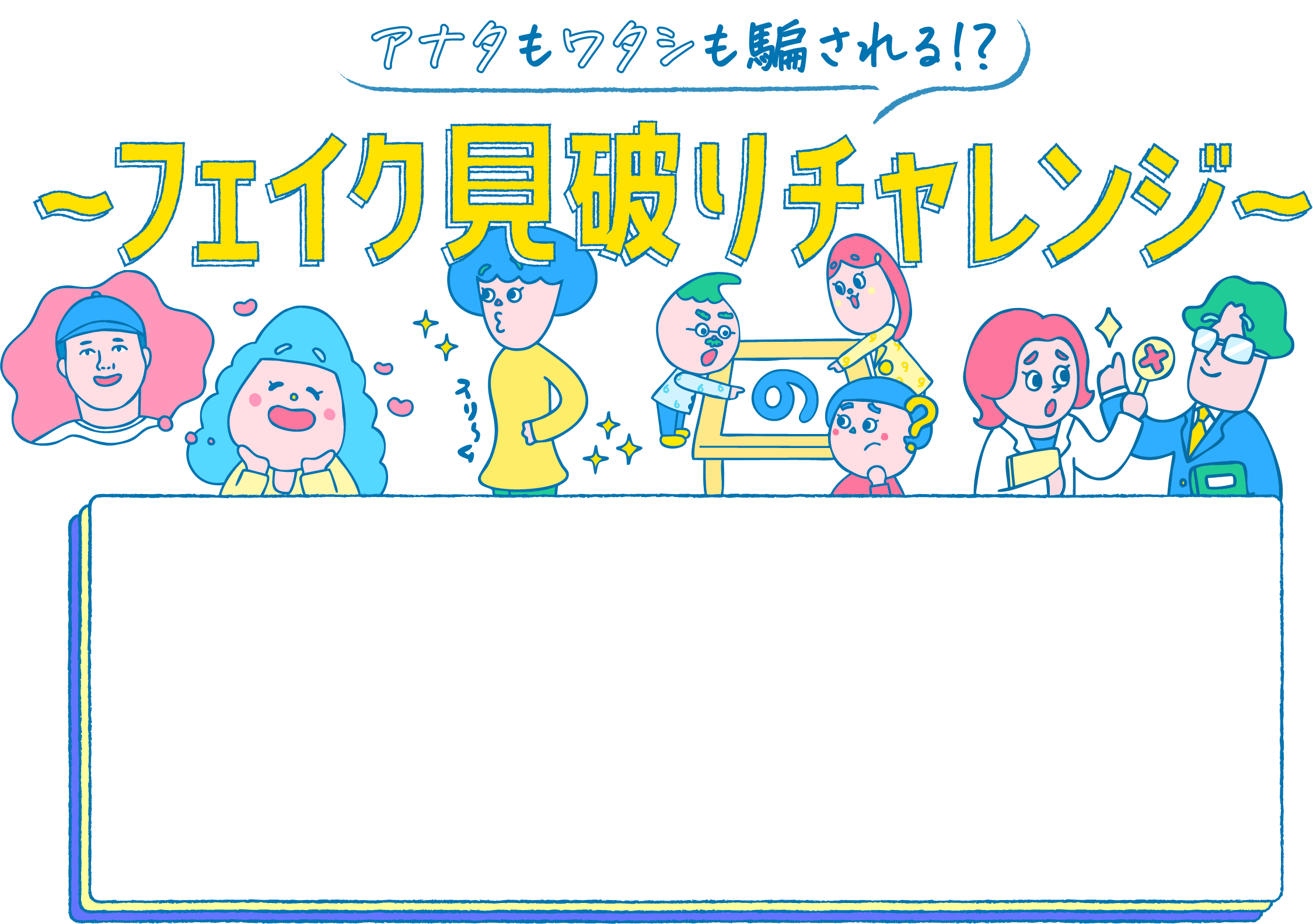 アナタもワタシも騙される！？フェイク見破りチャレンジ